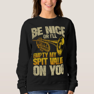 Be Nice Or I ll Empty My Spit Valve On You Trumpe Sweatshirt
