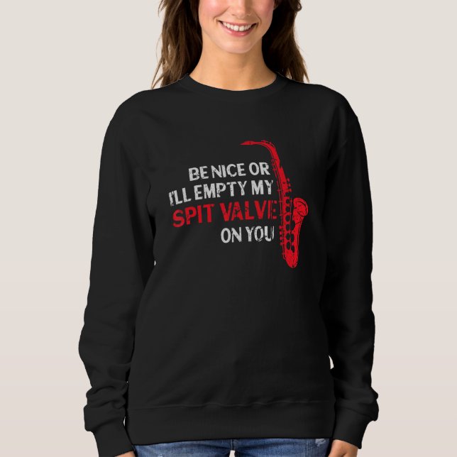 Be Nice Or I'll Empty My Spit Valve Grunge Saxopho Sweatshirt (Front)