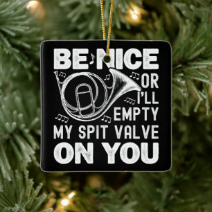 Be Nice Or I'll Empty My Spit Valve Horn Lover Ceramic Ornament