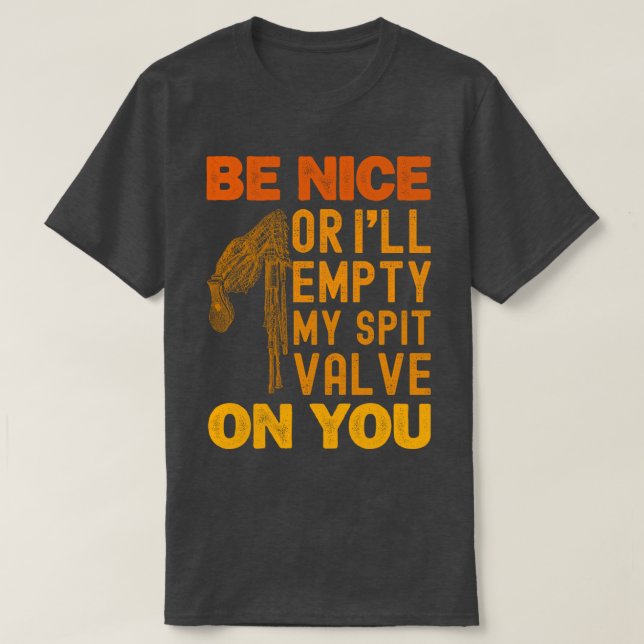 Be Nice Or I'll Empty My Spit Valve On You Funny T-Shirt (Design Front)