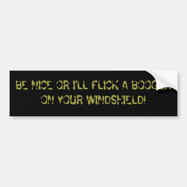 BE NICE OR I'LL FLICK A BOOGER ON YOUR WINDSHIELD! BUMPER STICKER (Front)