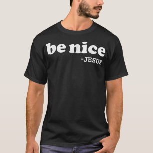 Be nice says Jesus Christian Faith Jesus Lover Go T-Shirt