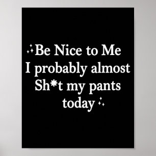 Be Nice To Me I Almost Stuff My Pants Poster