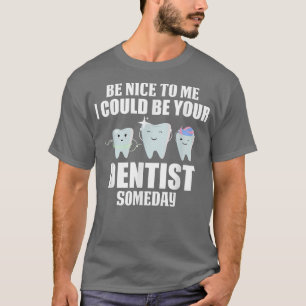 Be Nice To Me I Could Be Your Dentist Someday Dent T-Shirt