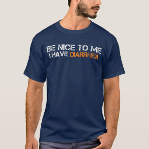 be nice to me i have diarrhoea funny T-Shirt