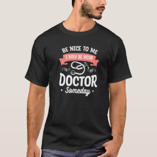Be Nice To Me I May Be Your Doctor Someday Medical T-Shirt