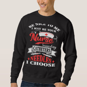 Be Nice To Me I May Be Your Nurse Someday Catheter Sweatshirt