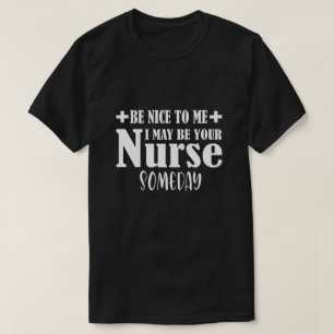 Be Nice To Me I May Be Your Nurse Someday T-Shirt