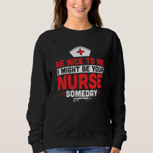Be Nice To Me I Might Be Your Nurse Someday Funny Sweatshirt