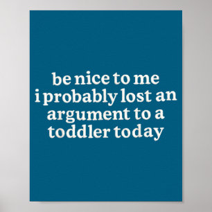 Be Nice To Me I Probably Lost An Argument To A Tod Poster