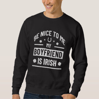 Be Nice To Me My Boyfriend Is Irish St Patrick's Sweatshirt