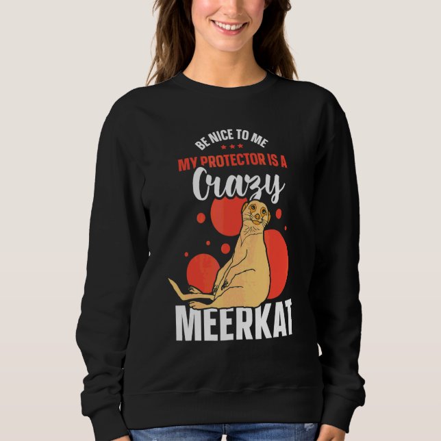 Be Nice To Me My Protector Is A Crazy Meerkat Sweatshirt (Front)