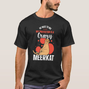 Be Nice To Me My Protector Is A Crazy Meerkat   T-Shirt