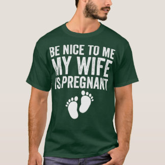 Be Nice To Me My Wife Is Pregnant 1 T-Shirt
