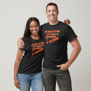 Be Nice To Me My Wife Is Pregnant Again T-Shirt