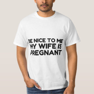 BE NICE TO ME MY WIFE IS PREGNANT T-Shirt