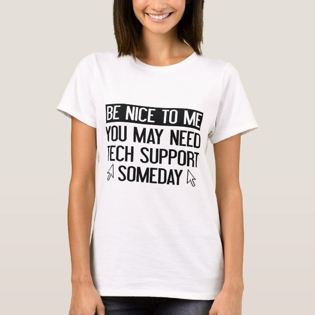 Be Nice To Me. You May Need Tech Support Someday. T-Shirt (Front)