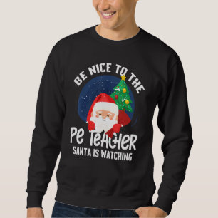 Be Nice To Pe Teacher Santa Is Watching Funny Xmas Sweatshirt