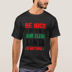 Be Nice To The Bank Clerk Santa Is Watching Banker T-Shirt