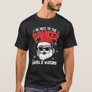 Be Nice To The Banker Santa Is Watching   Christma T-Shirt