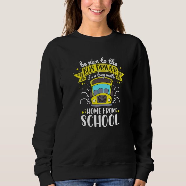 Be Nice To The Bus Driver Home From School Bus Dri Sweatshirt (Front)