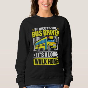 Be Nice To The Bus Driver Home From School Bus Dri Sweatshirt