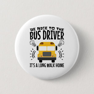 Be Nice to the Bus Driver It's a Long Walk Home 6 Cm Round Badge