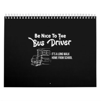 be nice to the bus driver it's a long walk home fr calendar