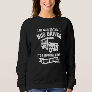 Be Nice To The Bus Driver It's A Long Walk Home Fr Sweatshirt