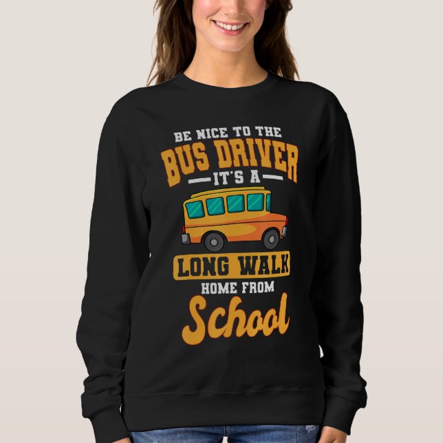 Be Nice To The Bus Driver Its A Long Walk Home Fro Sweatshirt (Front)