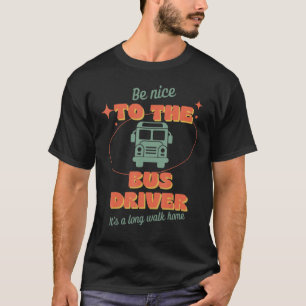 Be Nice To The Bus Driver It's A Long Walk Home Sc T-Shirt