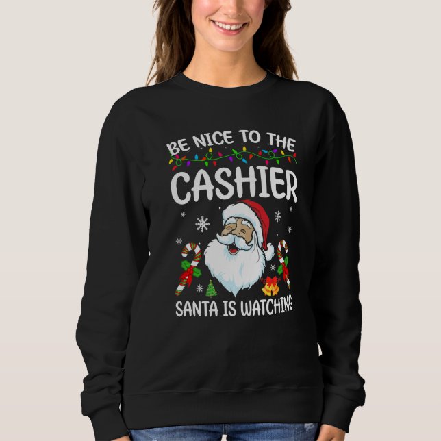 Be Nice To The Cashier Santa Is Watching Christmas Sweatshirt (Front)