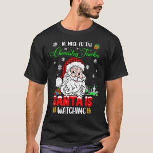 Be Nice To The Chemistry Teacher Santa Is Watching T-Shirt