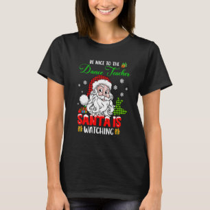 Be Nice To The Dance Teacher Santa Is Watching San T-Shirt