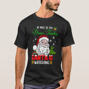 Be Nice To The Dance Teacher Santa Is Watching San T-Shirt