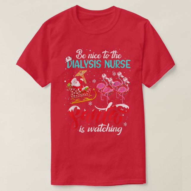 Be Nice To The Dialysis Nurse Santa Is Watching Xm T-Shirt (Design Front)