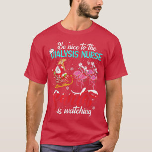 Be Nice To The Dialysis Nurse Santa Is Watching Xm T-Shirt