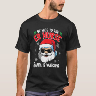 Be Nice To The ER Nurse Santa Is Watching Christm T-Shirt