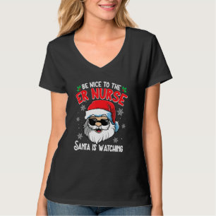 Be Nice To The ER Nurse Santa Is Watching Christm T-Shirt