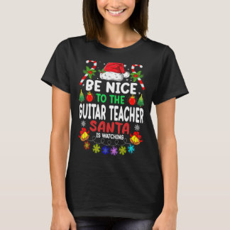 Be Nice To The Guitar Teacher Santa Is Watching Xm T-Shirt