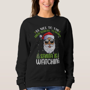 Be Nice To The High School Teacher Santa Is Watchi Sweatshirt