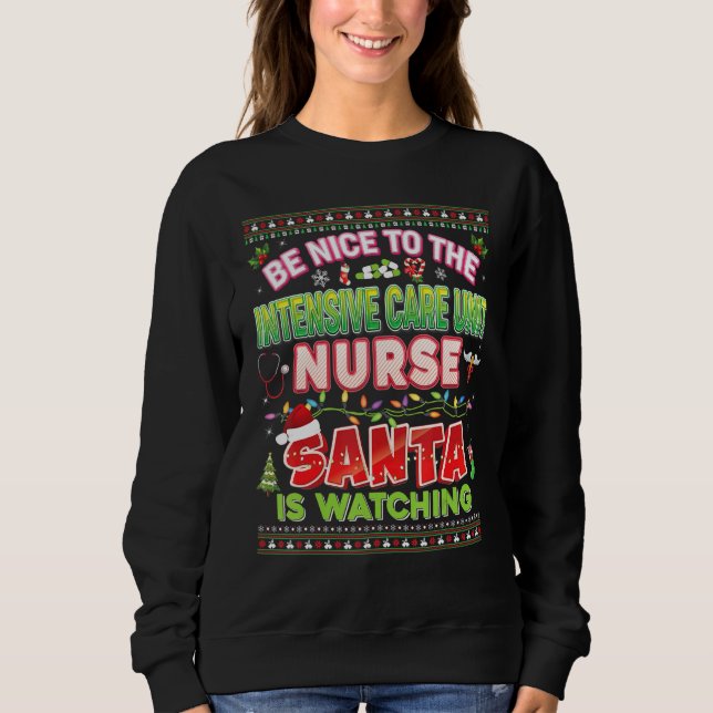 Be Nice To The Intensive Care Unit Nurse Santa Is  Sweatshirt (Front)