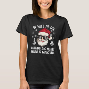 Be Nice To The Orthopedic Nurse Santa Is Watching  T-Shirt