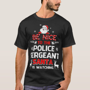 Be Nice To The Police Sergeant Santa Is Watching P T-Shirt