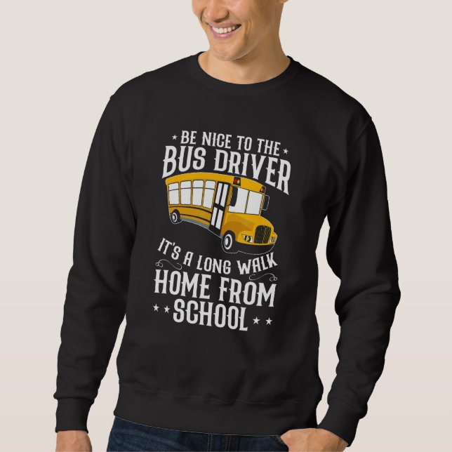 Be Nice To The School Bus Driver It's A Long Walk Sweatshirt (Front)