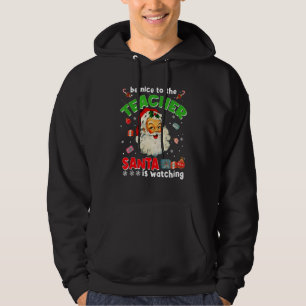 Be Nice To The Teacher Santa Is Watching  Christma Hoodie