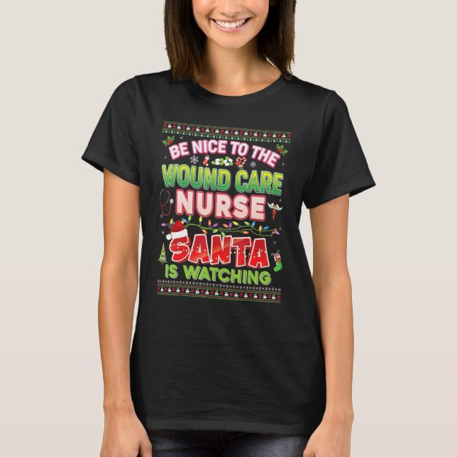 Be Nice To The Wound Care Nurse Santa Is Watching  T-Shirt (Front)