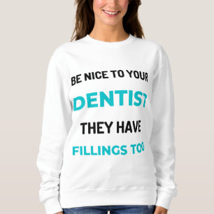 Be Nice To Your Dentist They Have Fillings Too 2 Sweatshirt