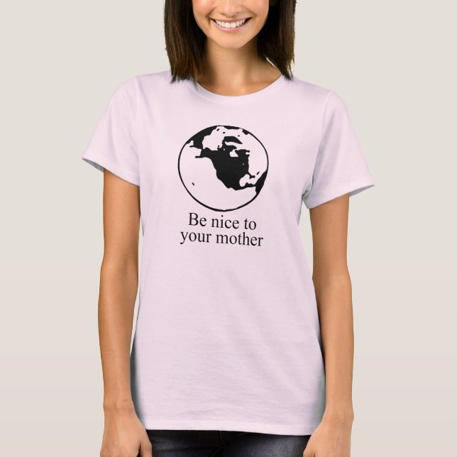 Be nice to your mother T-shirt / Earth Day T-shirt (Front)
