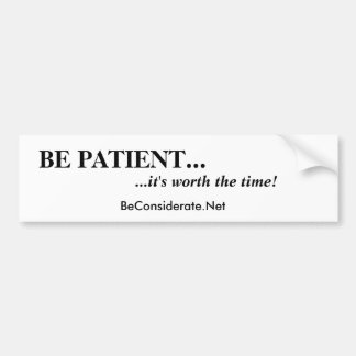 BE PATIENT..., ...it's worth the time!, BeConsi... Bumper Sticker